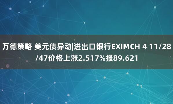 万德策略 美元债异动|进出口银行EXIMCH 4 11/28/47价格上涨2.517%报89.621