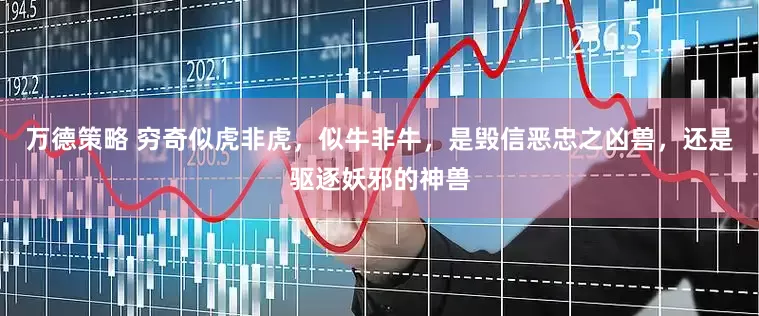 万德策略 穷奇似虎非虎，似牛非牛，是毁信恶忠之凶兽，还是驱逐妖邪的神兽